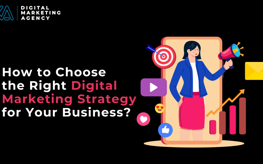 How to Choose the Right Digital Marketing Strategy for Your Business?